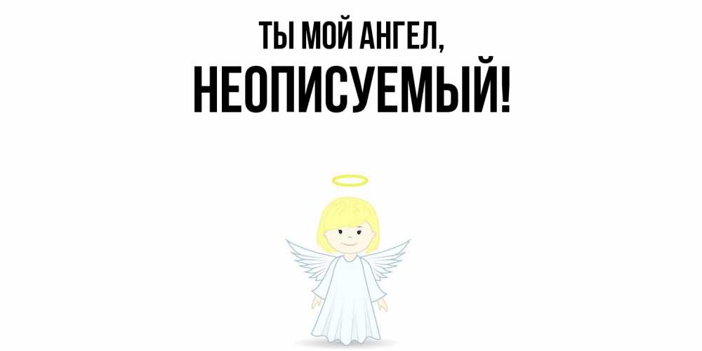 Открытка  для любимых и родных. неописуемый, Ты мой ангел  