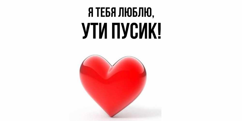 Открытка  для любимых и родных. ути, Я тебя люблю  