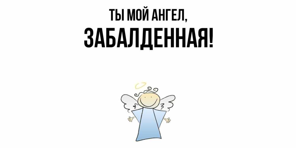 Открытка  для любимых и родных. забалденная, Ты мой ангел  