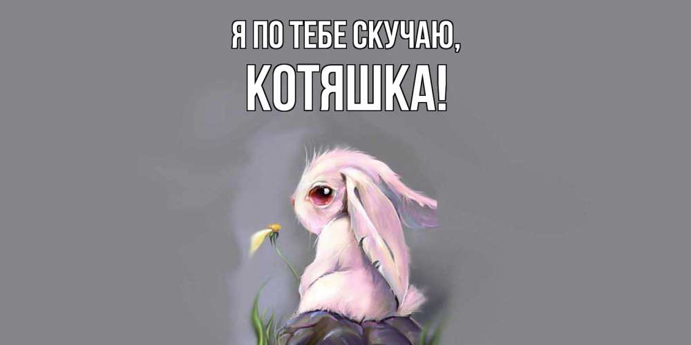 Открытка  для любимых и родных. котяшка, Я по тебе скучаю  