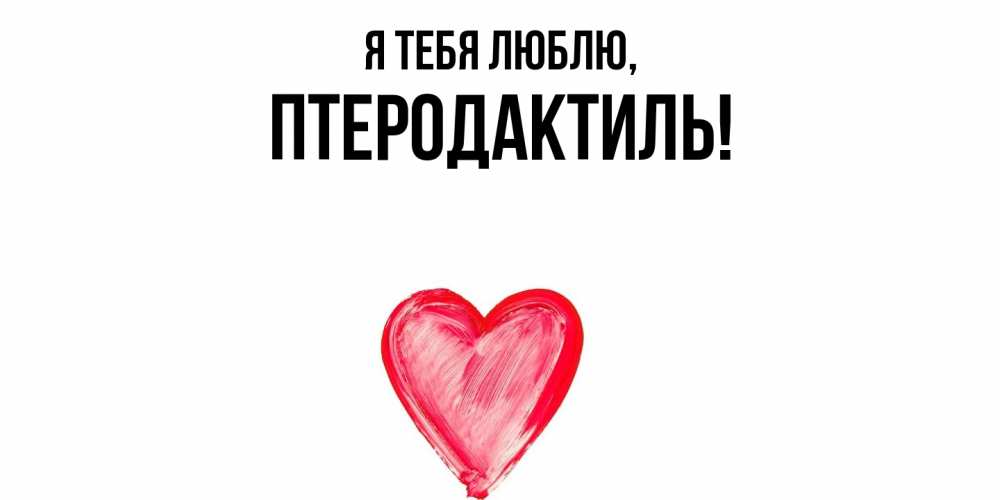 Открытка  для любимых и родных. птеродактиль, Я тебя люблю  