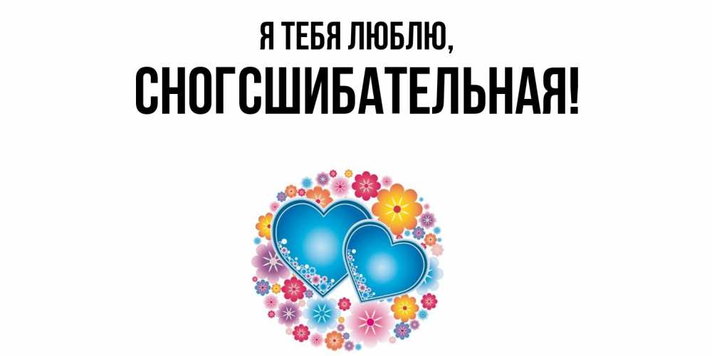 Открытка  для любимых и родных. сногсшибательная, Я тебя люблю  