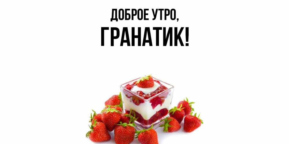 Открытка  для любимых и родных. гранатик, Доброе утро  