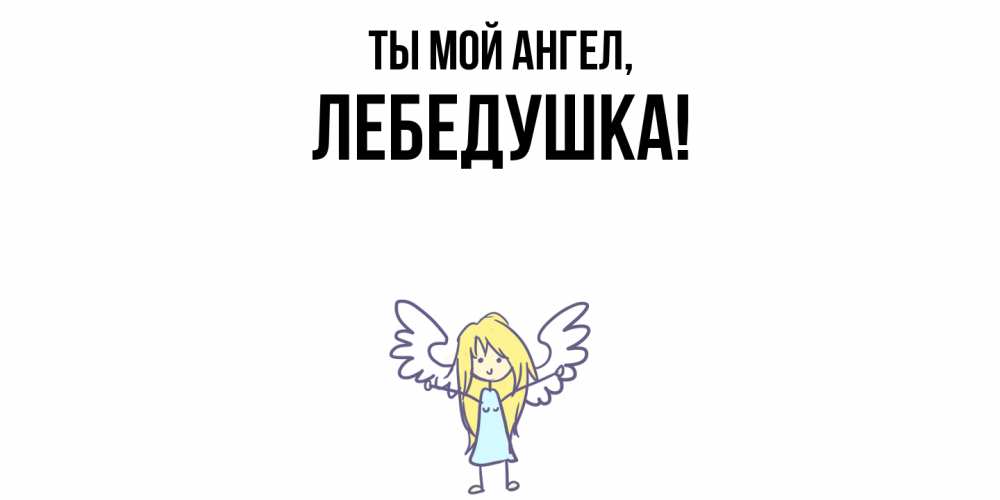 Открытка  для любимых и родных. лебедушка, Ты мой ангел  