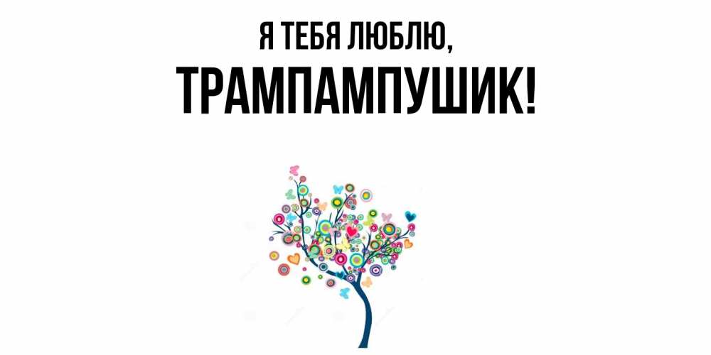 Открытка  для любимых и родных. трампампушик, Я тебя люблю  