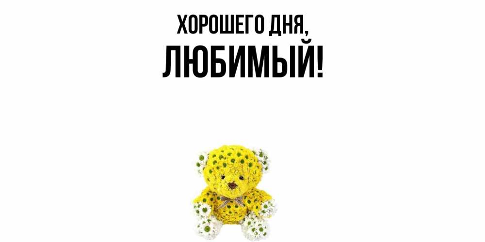 Открытка  для любимых и родных. Любимый, Хорошего дня  