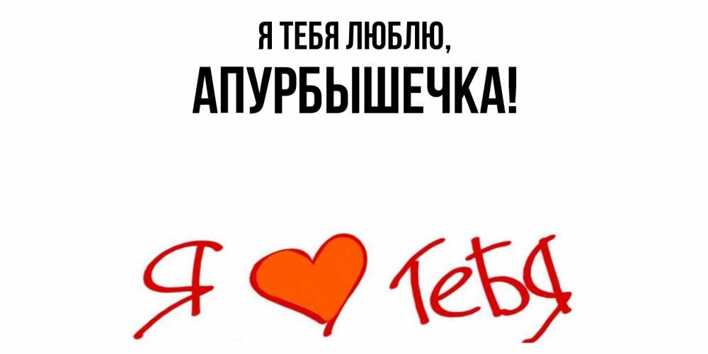 Открытка  для любимых и родных. апурбышечка, Я тебя люблю  