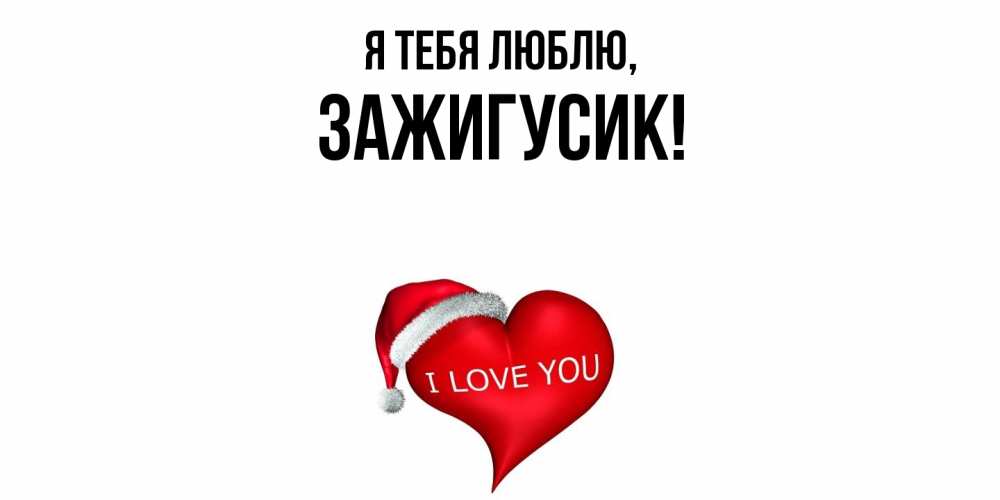 Открытка  для любимых и родных. зажигусик, Я тебя люблю  