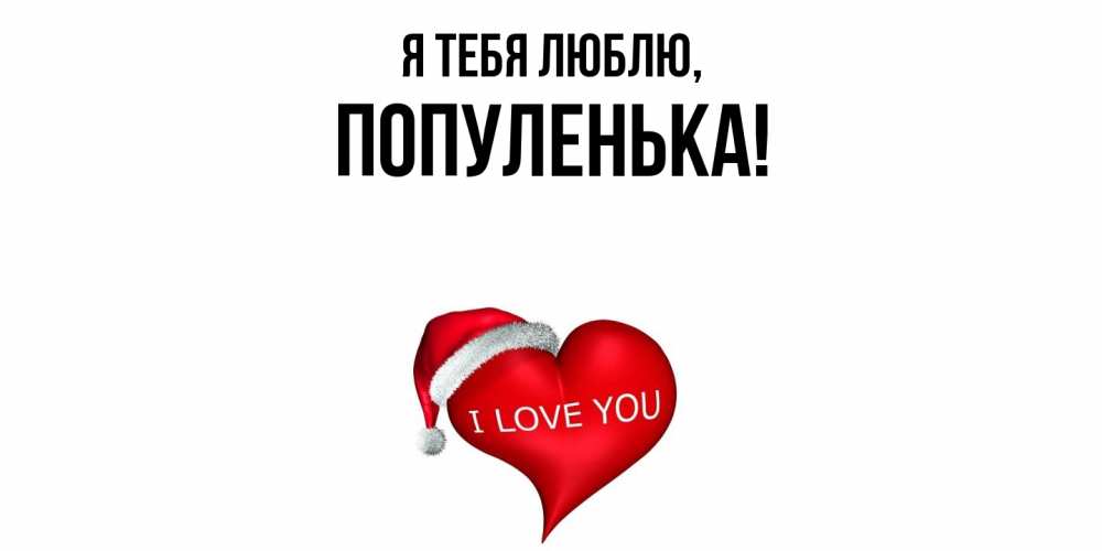 Открытка  для любимых и родных. популенька, Я тебя люблю  