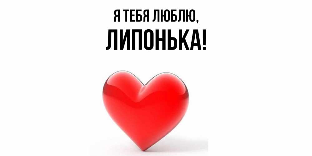 Открытка  для любимых и родных. липонька, Я тебя люблю  