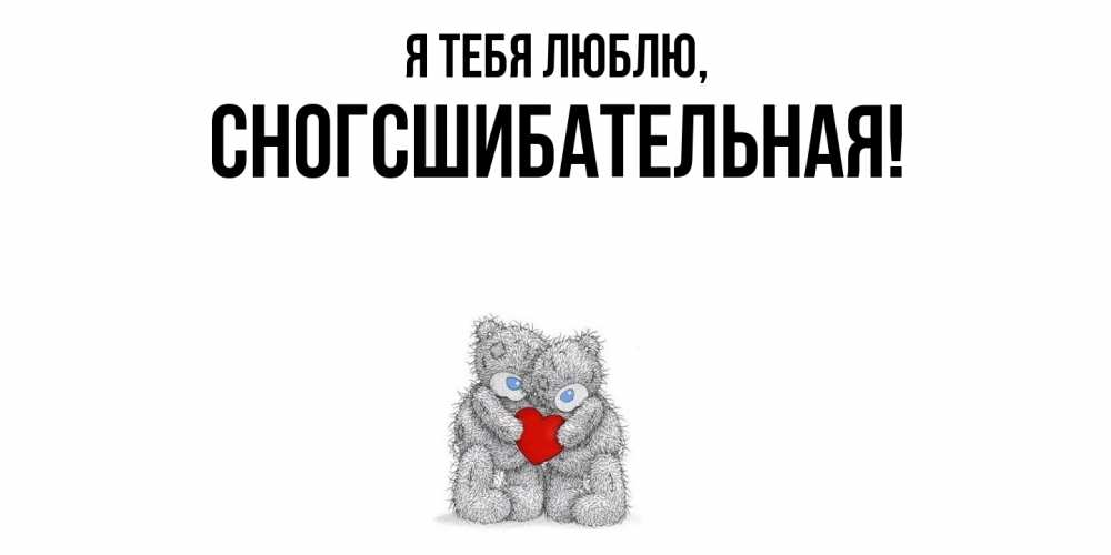 Открытка  для любимых и родных. сногсшибательная, Я тебя люблю  