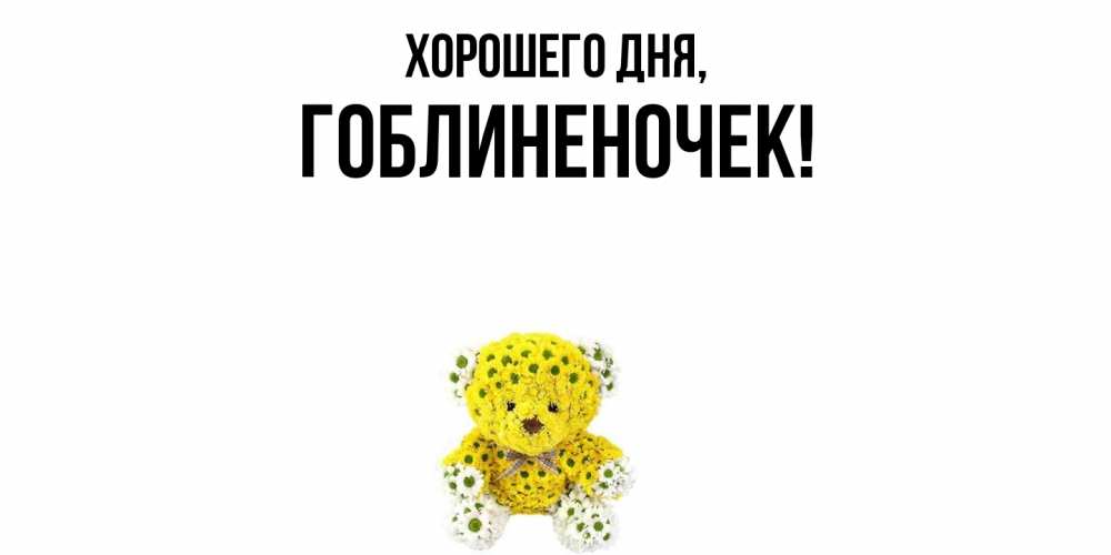 Открытка  для любимых и родных. гоблиненочек, Хорошего дня  