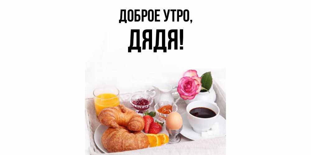 Открытка  для любимых и родных. Дядя, Доброе утро  