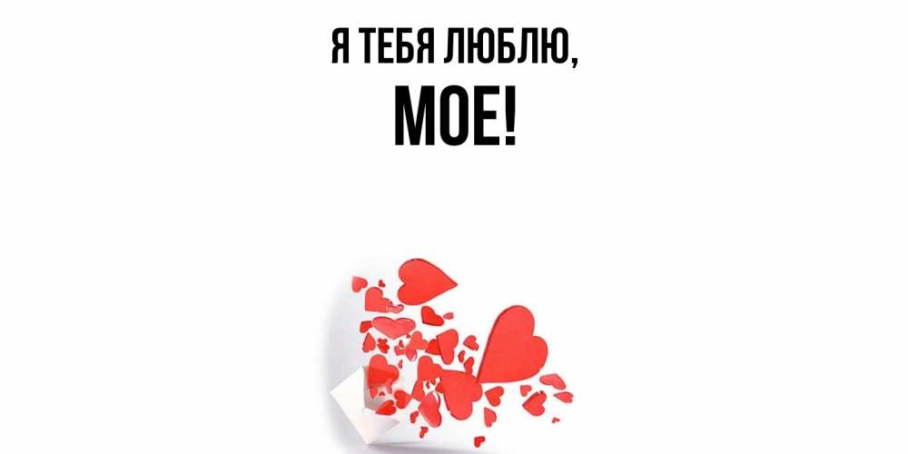 Открытка  для любимых и родных. мое, Я тебя люблю  