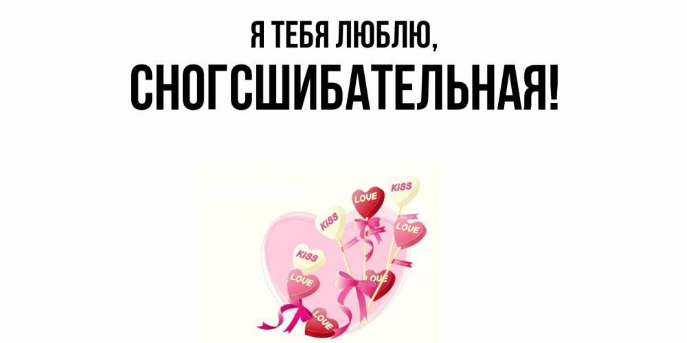 Открытка  для любимых и родных. сногсшибательная, Я тебя люблю  