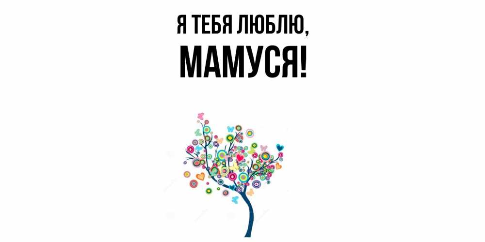 Открытка  для любимых и родных. Мамуся, Я тебя люблю  