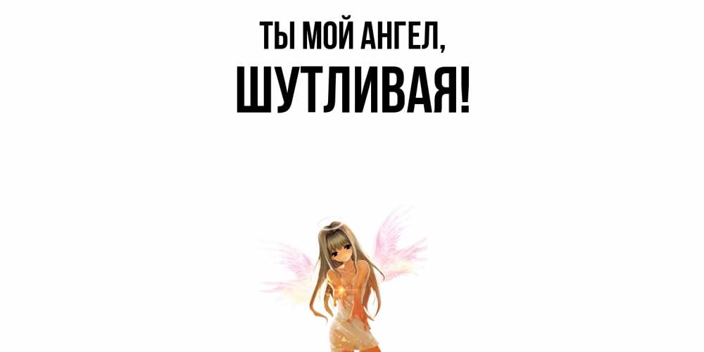 Открытка  для любимых и родных. шутливая, Ты мой ангел  