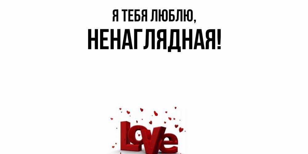 Открытка  для любимых и родных. ненаглядная, Я тебя люблю  