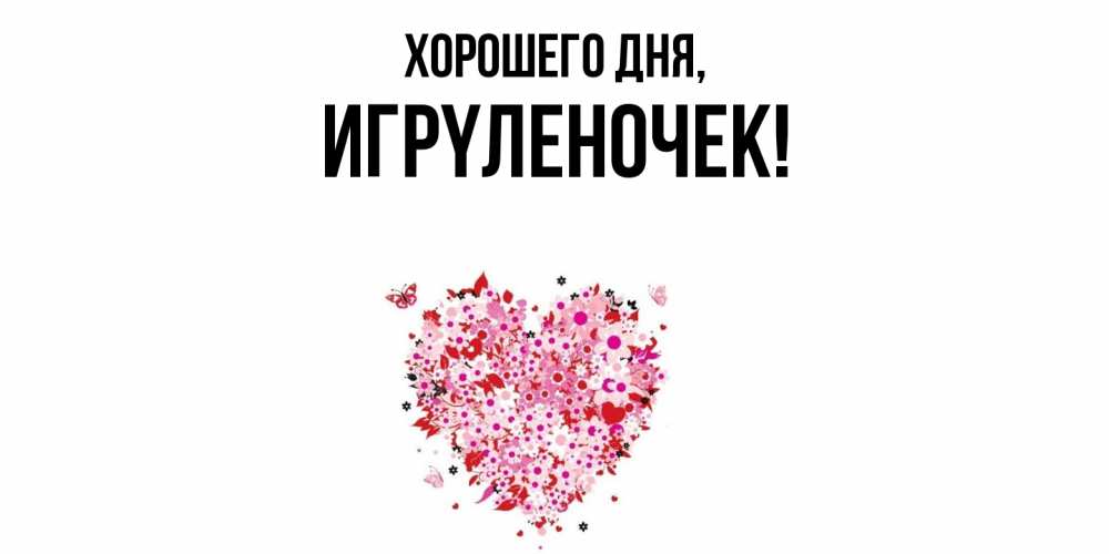 Открытка  для любимых и родных. игpyленочек, Хорошего дня  