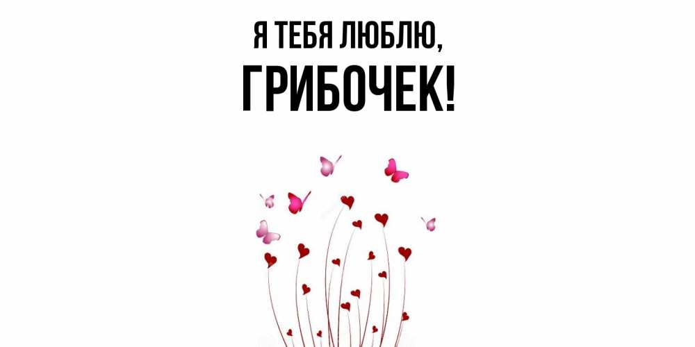 Открытка  для любимых и родных. грибочек, Я тебя люблю  