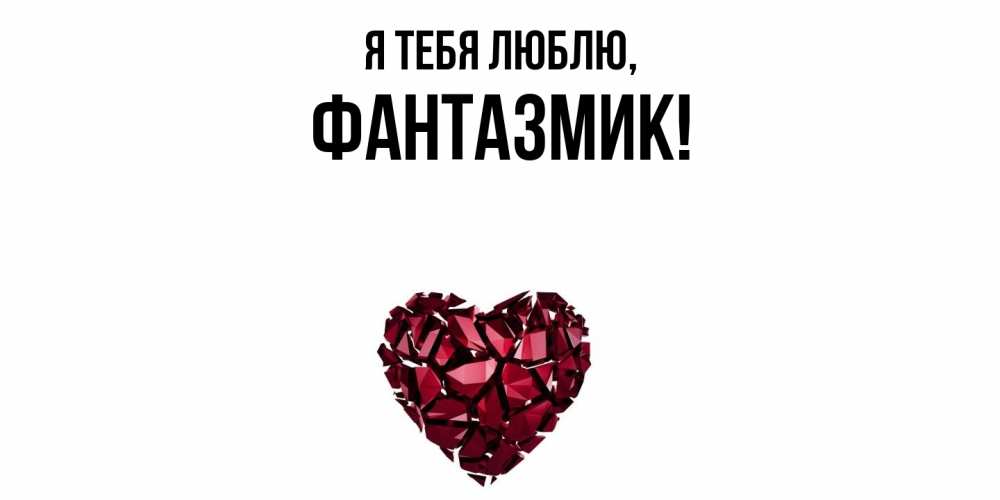 Открытка  для любимых и родных. фантазмик, Я тебя люблю  