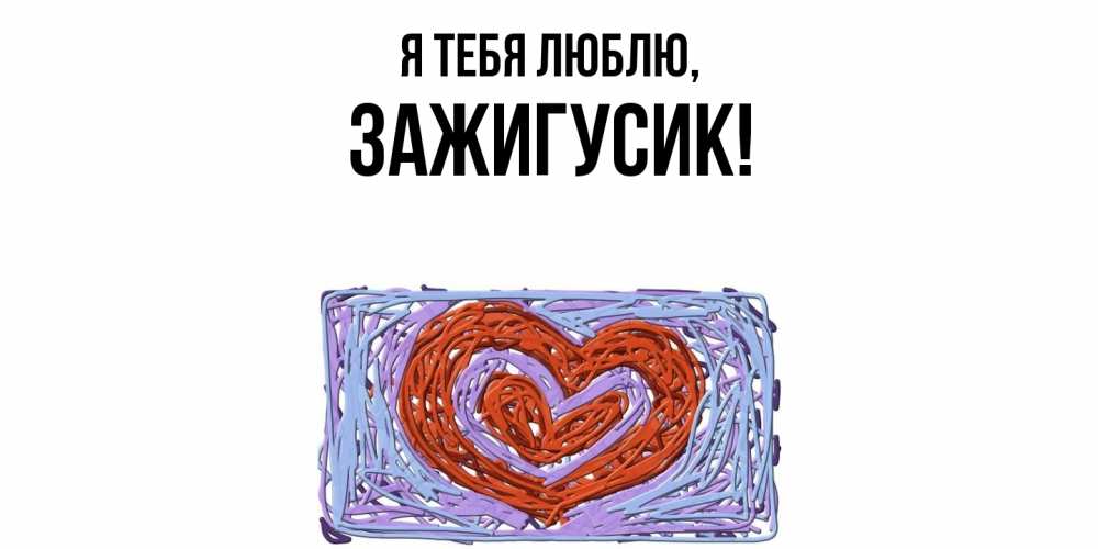 Открытка  для любимых и родных. зажигусик, Я тебя люблю  