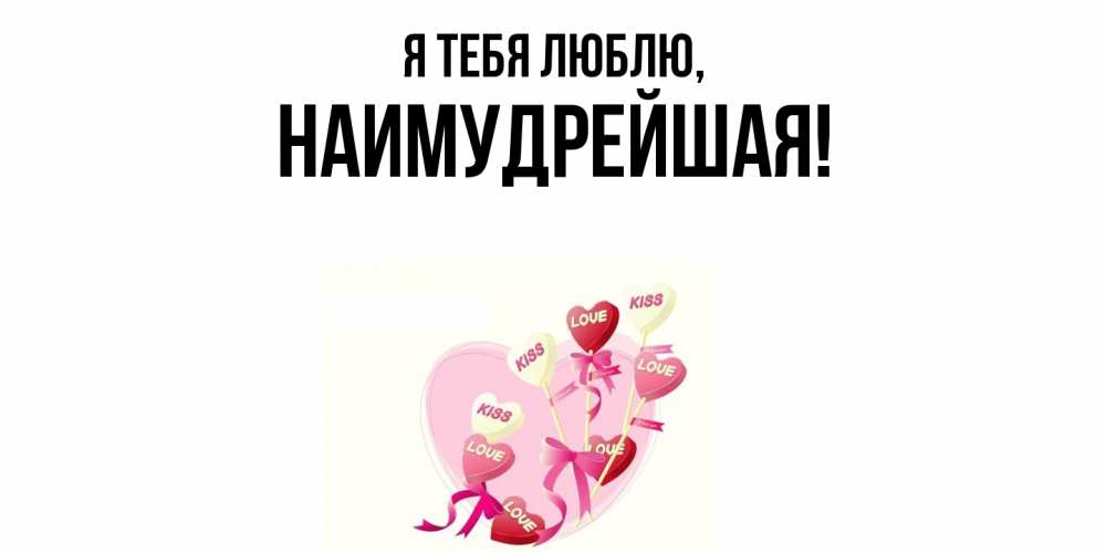 Открытка  для любимых и родных. наимудрейшая, Я тебя люблю  