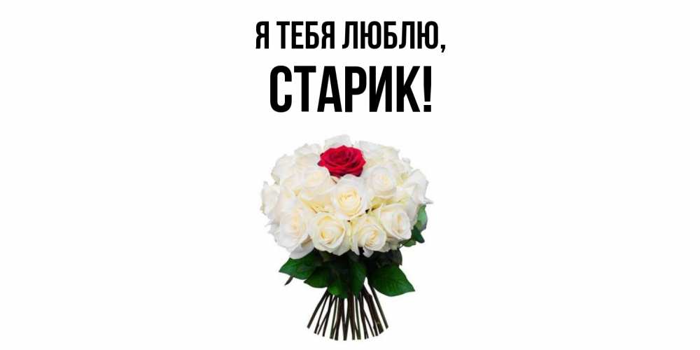 Открытка  для любимых и родных. Старик, Я тебя люблю  