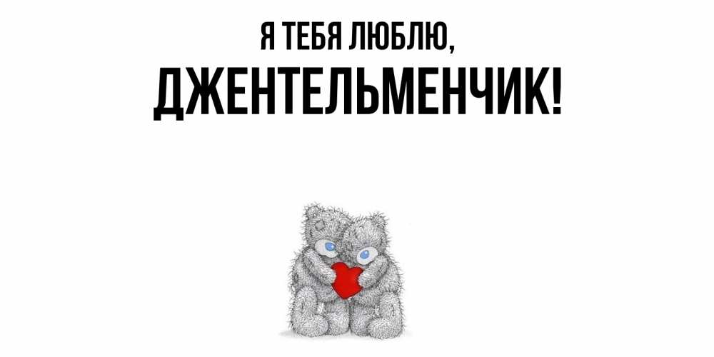 Открытка  для любимых и родных. джентельменчик, Я тебя люблю  
