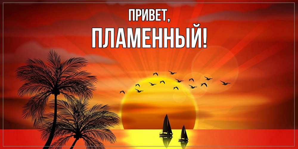 Открытка  для любимых и родных. пламенный, Привет  