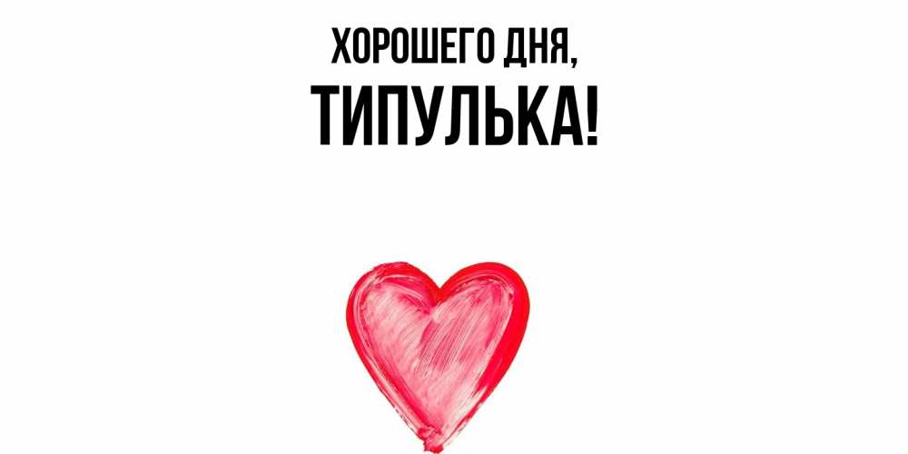 Открытка  для любимых и родных. типулька, Хорошего дня  