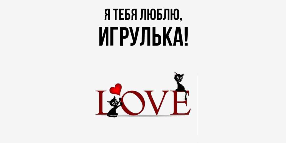 Открытка  для любимых и родных. игрулька, Я тебя люблю  
