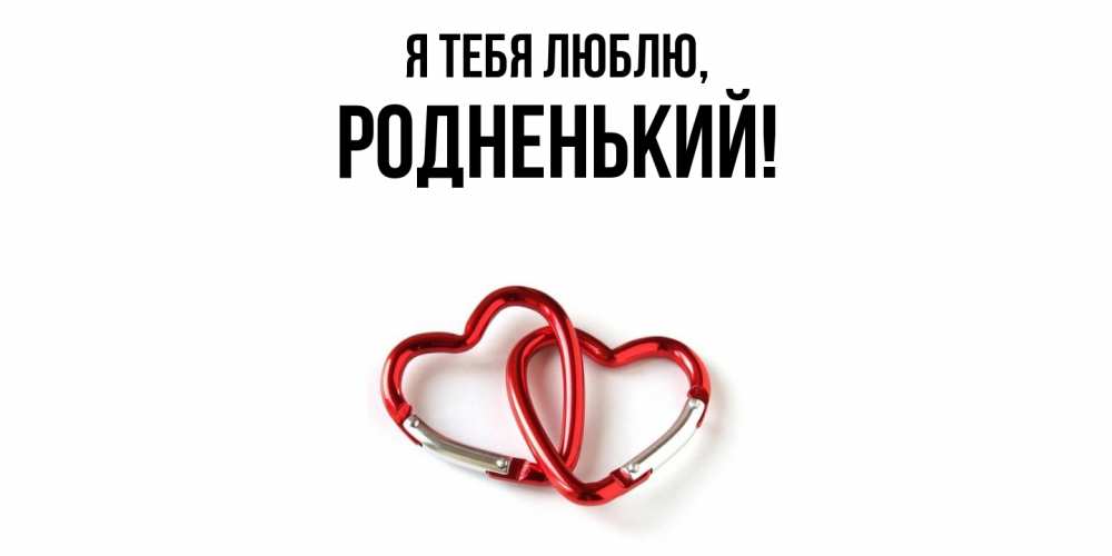 Открытка  для любимых и родных. родненький, Я тебя люблю  