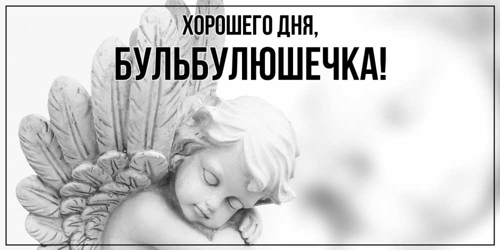 Открытка  для любимых и родных. бульбулюшечка, Хорошего дня  