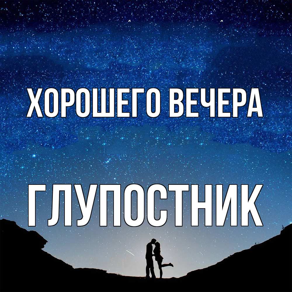 Открытка  для любимых и родных. глупостник, Хорошего вечера  