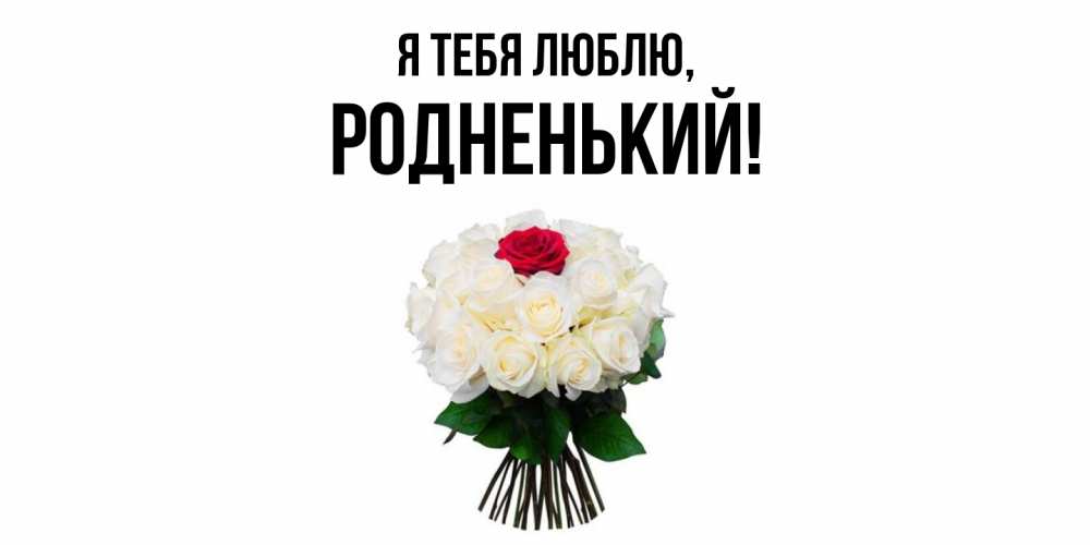 Открытка  для любимых и родных. родненький, Я тебя люблю  