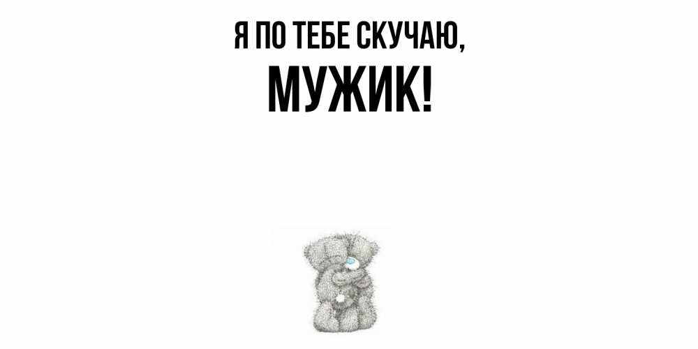 Открытка  для любимых и родных. Мужик, Я по тебе скучаю  