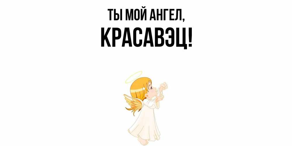 Открытка  для любимых и родных. красавэц, Ты мой ангел  