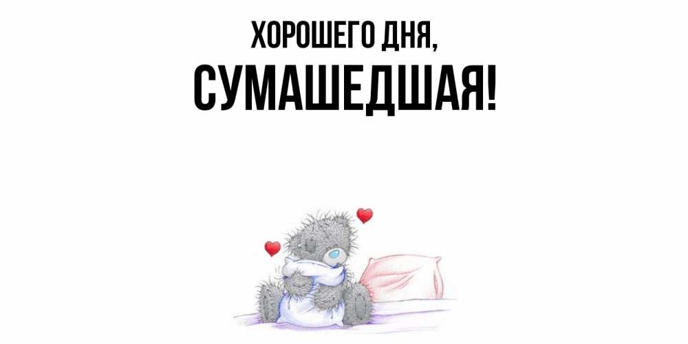 Открытка  для любимых и родных. сумашедшая, Хорошего дня  