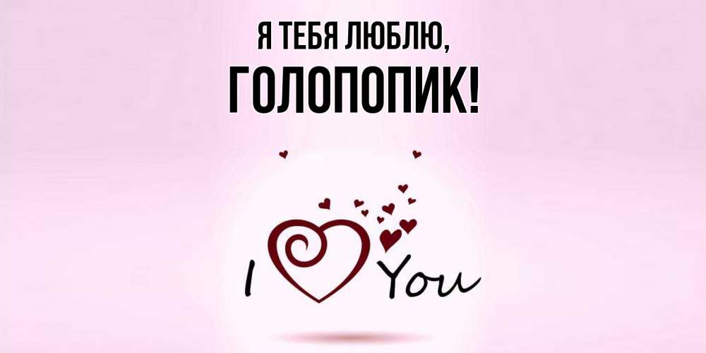 Открытка  для любимых и родных. голопопик, Я тебя люблю  