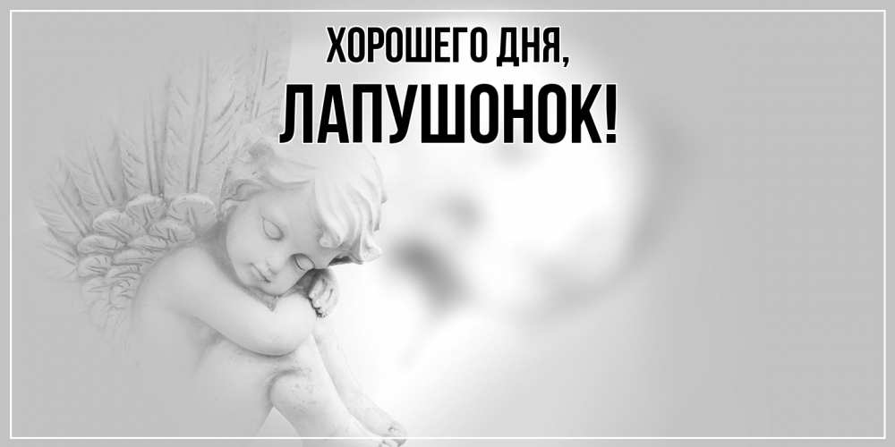 Открытка  для любимых и родных. лапушонок, Хорошего дня  