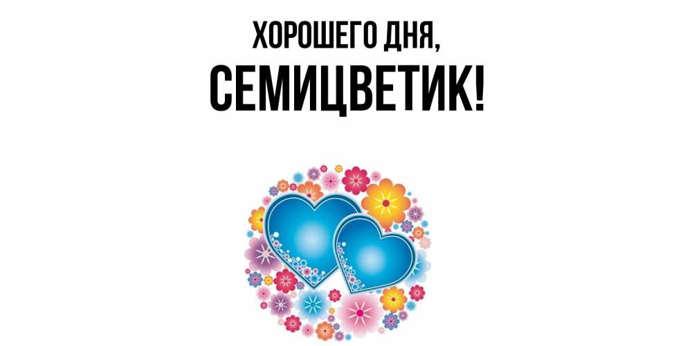 Открытка  для любимых и родных. семицветик, Хорошего дня  