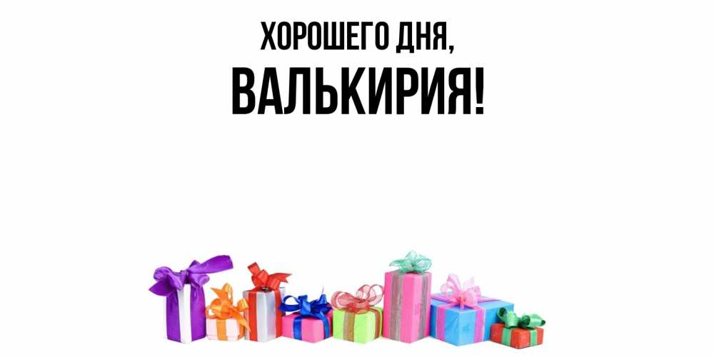 Открытка  для любимых и родных. валькирия, Хорошего дня  