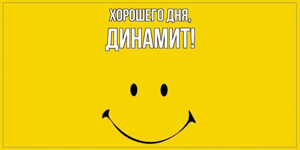 Открытка  для любимых и родных. динамит, Хорошего дня  