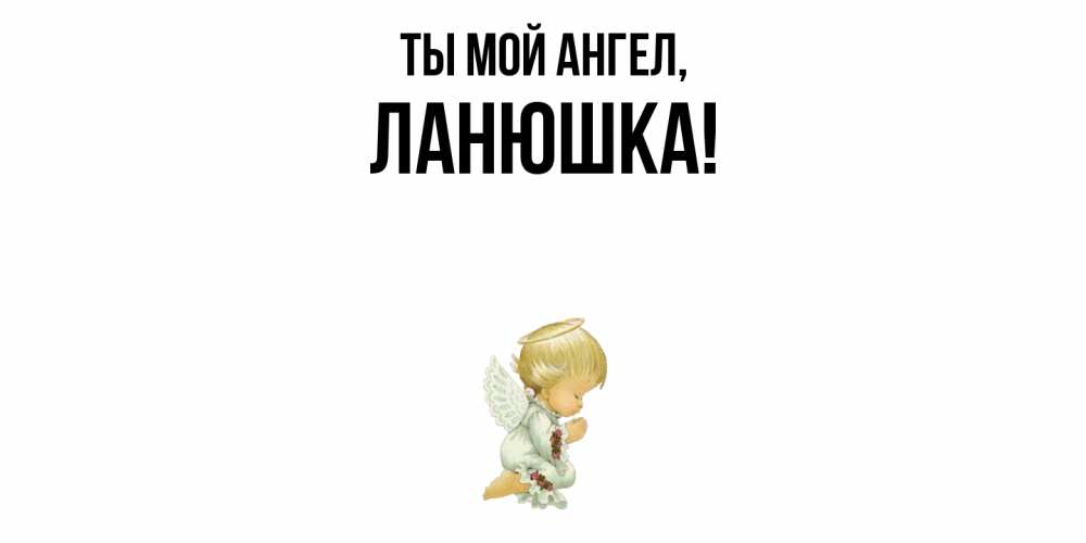 Открытка  для любимых и родных. ланюшка, Ты мой ангел  