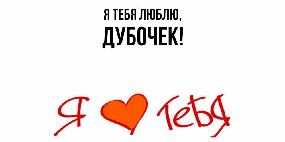 Открытка  для любимых и родных. дубочек, Я тебя люблю  