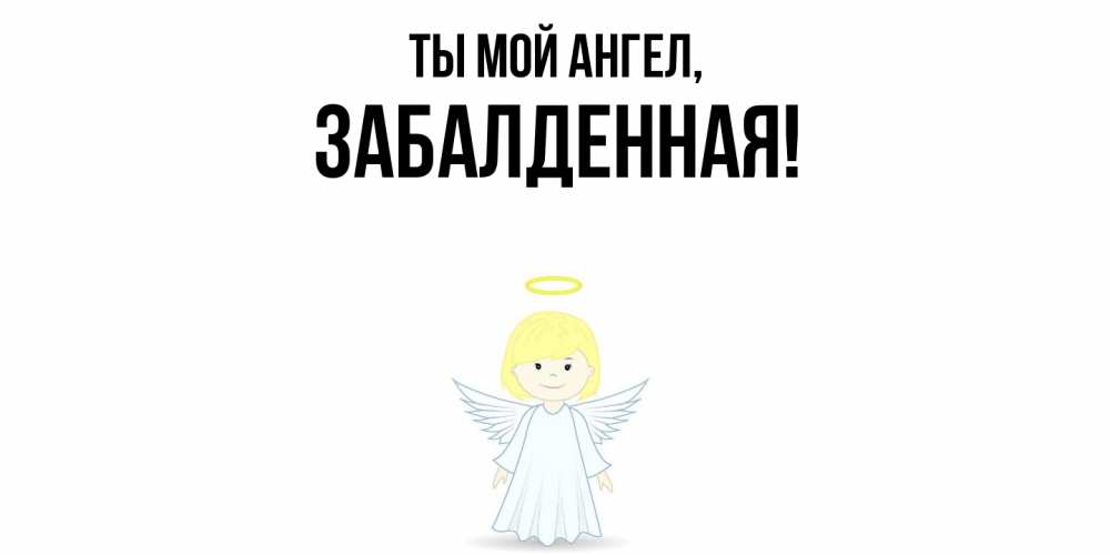 Открытка  для любимых и родных. забалденная, Ты мой ангел  