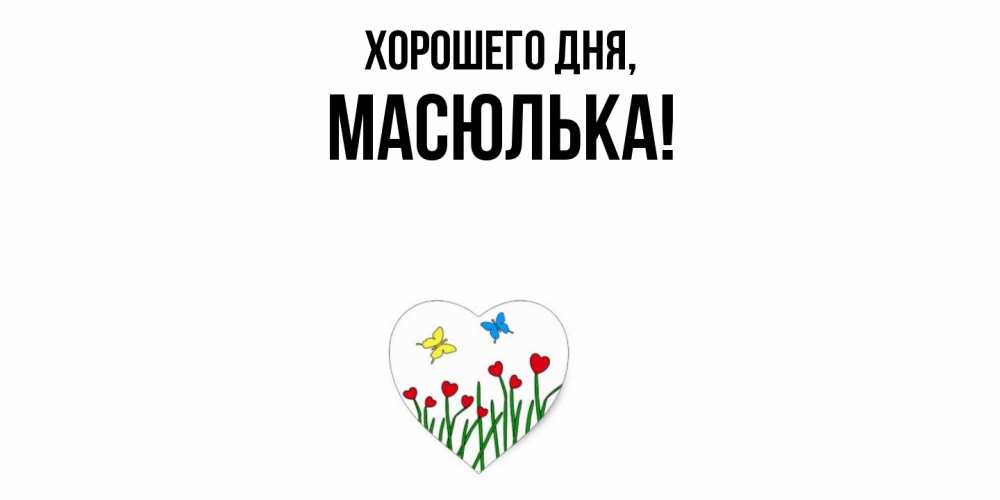 Открытка  для любимых и родных. масюлька, Хорошего дня  