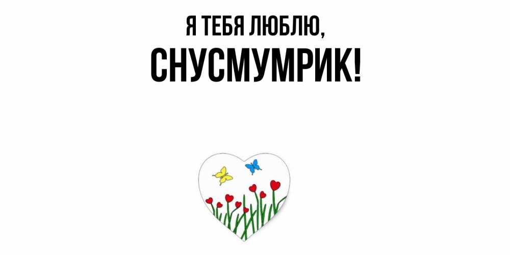 Открытка  для любимых и родных. снусмумрик, Я тебя люблю  