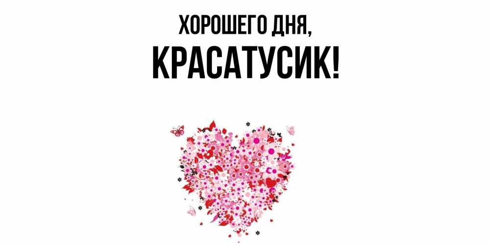Открытка  для любимых и родных. красатусик, Хорошего дня  